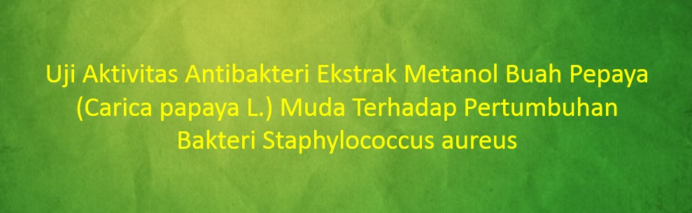 [SKRIPSI] Uji Aktivitas Antibakteri Ekstrak Metanol Buah Pepaya (Carica papaya L.) Muda Terhadap Pertumbuhan Bakteri Staphylococcus aureus