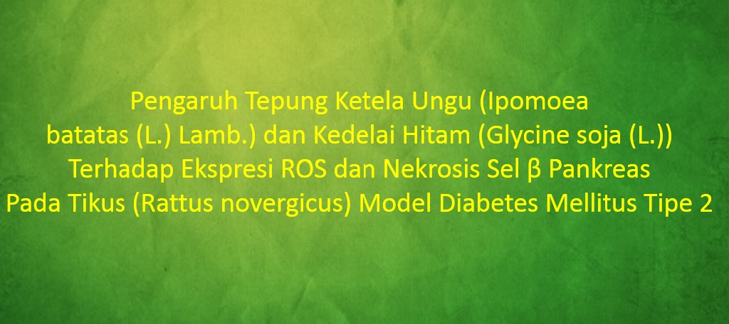 [SKRIPSI] Pengaruh Tepung Ketela Ungu (Ipomoea batatas (L.) Lamb.) dan Kedelai Hitam (Glycine soja (L.)) Terhadap Ekspresi ROS dan Nekrosis Sel β Pankreas Pada Tikus (Rattus novergicus) Model Diabetes Mellitus Tipe 2