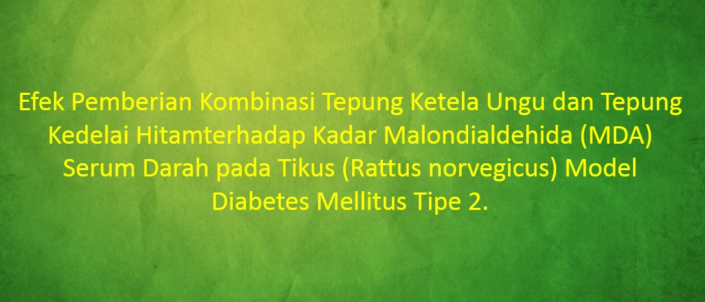 [SKRIPSI] Efek Pemberian Kombinasi Tepung Ketela Ungu dan Tepung Kedelai Hitamterhadap Kadar Malondialdehida (MDA) Serum Darah pada Tikus (Rattus norvegicus) Model Diabetes Mellitus Tipe 2.